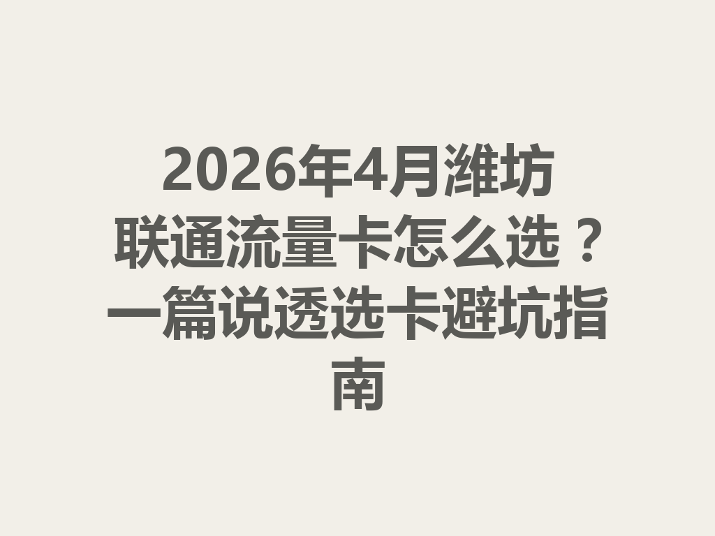 2026年4月潍坊联通流量卡怎么选？一篇说透选卡避坑指南