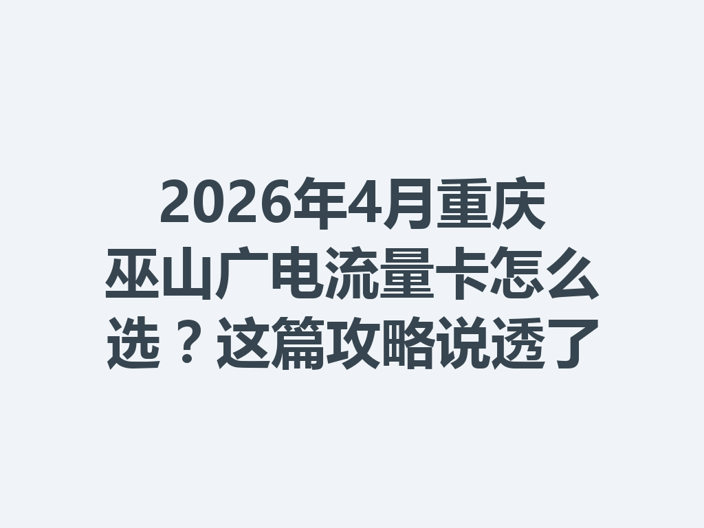 2026年4月重庆巫山广电流量卡怎么选？这篇攻略说透了