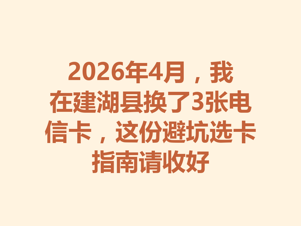2026年4月，我在建湖县换了3张电信卡，这份避坑选卡指南请收好