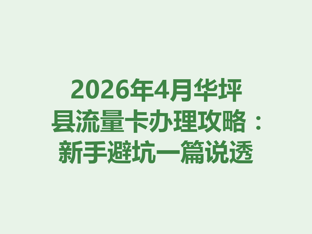 2026年4月华坪县流量卡办理攻略：新手避坑一篇说透