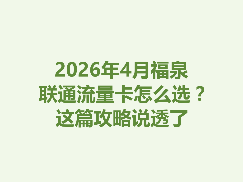 2026年4月福泉联通流量卡怎么选？这篇攻略说透了