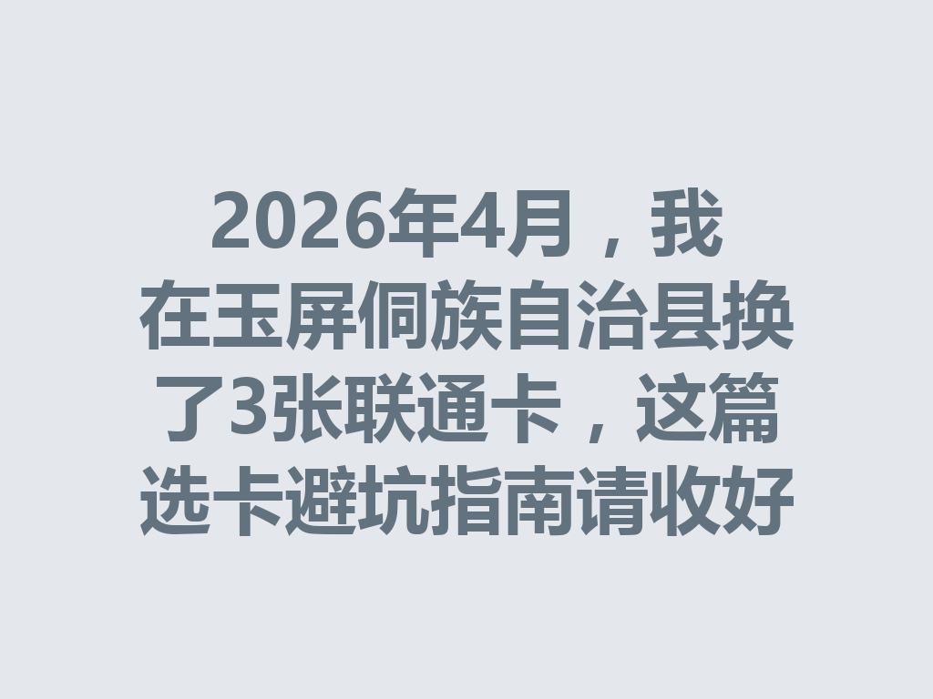 2026年4月，我在玉屏侗族自治县换了3张联通卡，这篇选卡避坑指南请收好