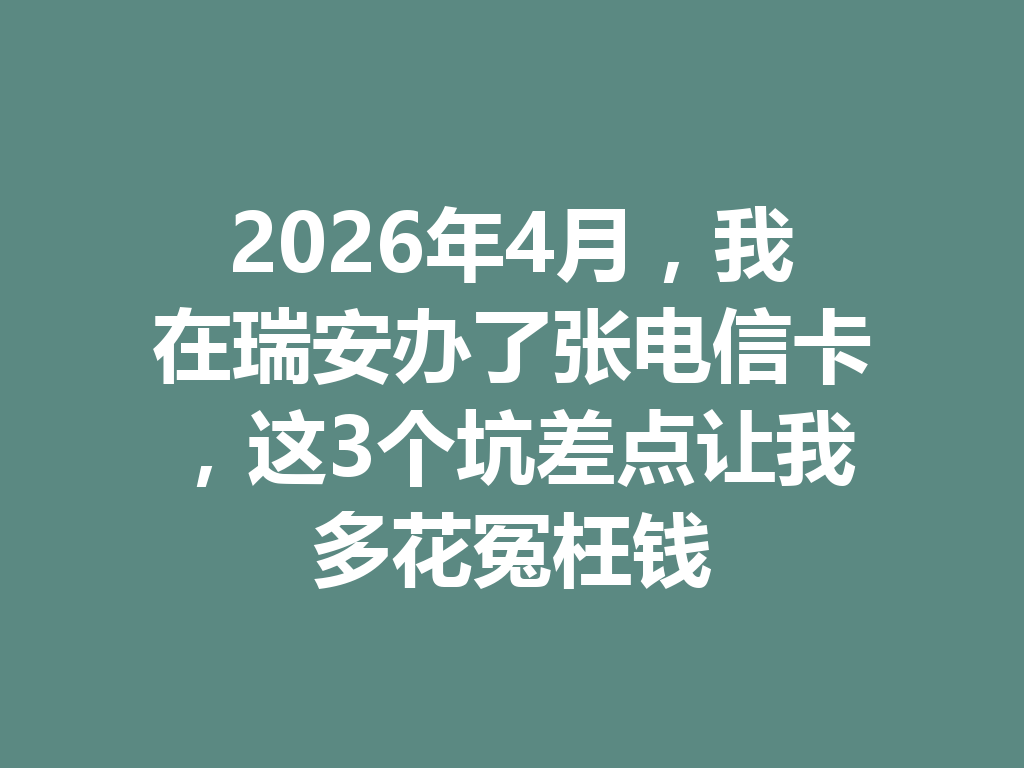 2026年4月，我在瑞安办了张电信卡，这3个坑差点让我多花冤枉钱