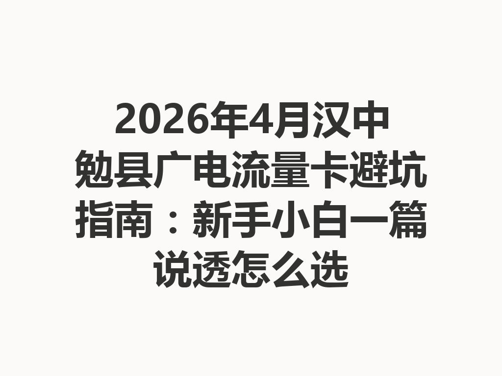 2026年4月汉中勉县广电流量卡避坑指南：新手小白一篇说透怎么选