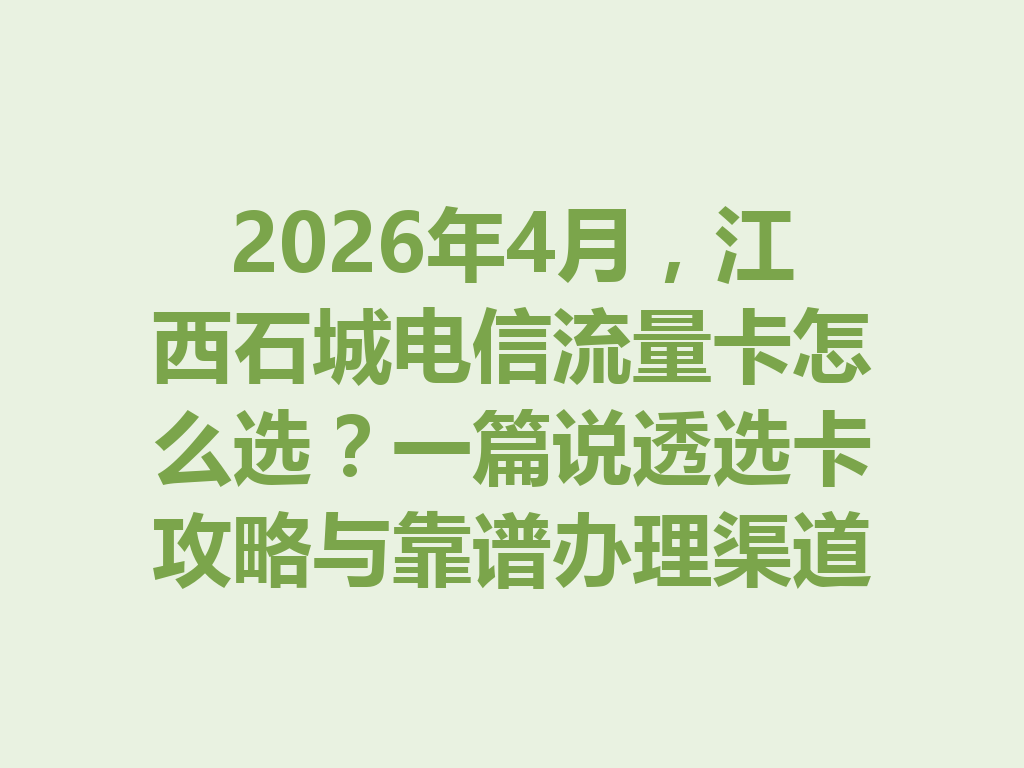 2026年4月，江西石城电信流量卡怎么选？一篇说透选卡攻略与靠谱办理渠道