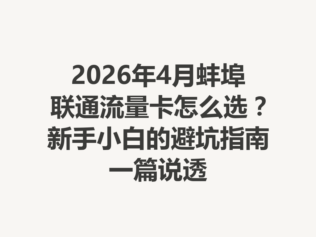 2026年4月蚌埠联通流量卡怎么选？新手小白的避坑指南一篇说透