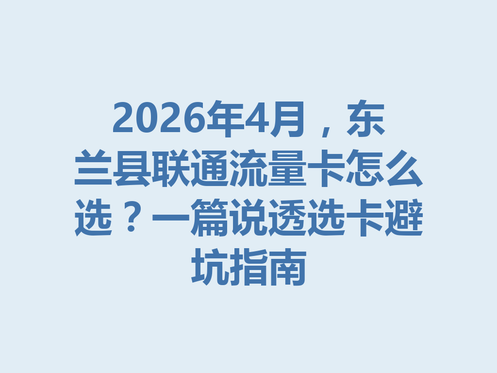 2026年4月，东兰县联通流量卡怎么选？一篇说透选卡避坑指南