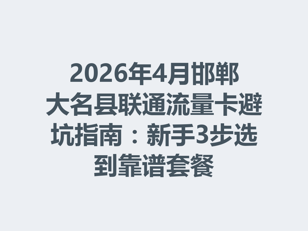2026年4月邯郸大名县联通流量卡避坑指南：新手3步选到靠谱套餐
