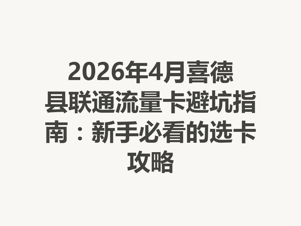 2026年4月喜德县联通流量卡避坑指南：新手必看的选卡攻略