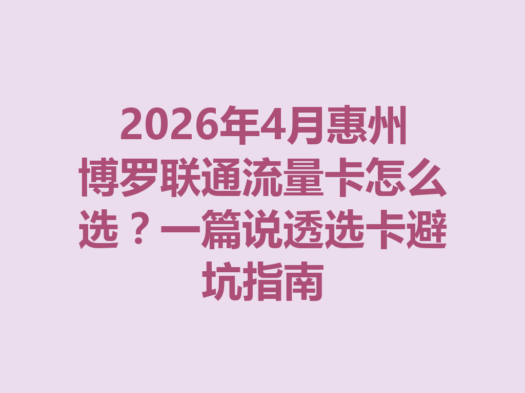 2026年4月惠州博罗联通流量卡怎么选？一篇说透选卡避坑指南