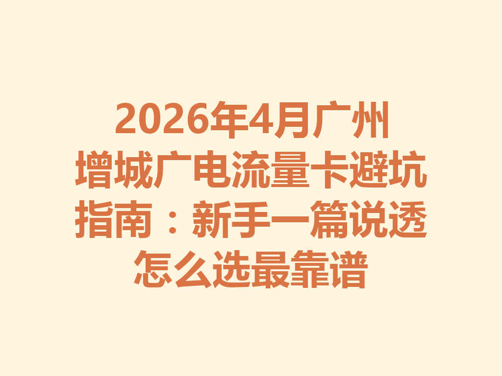 2026年4月广州增城广电流量卡避坑指南：新手一篇说透怎么选最靠谱