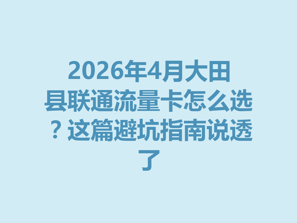 2026年4月大田县联通流量卡怎么选？这篇避坑指南说透了