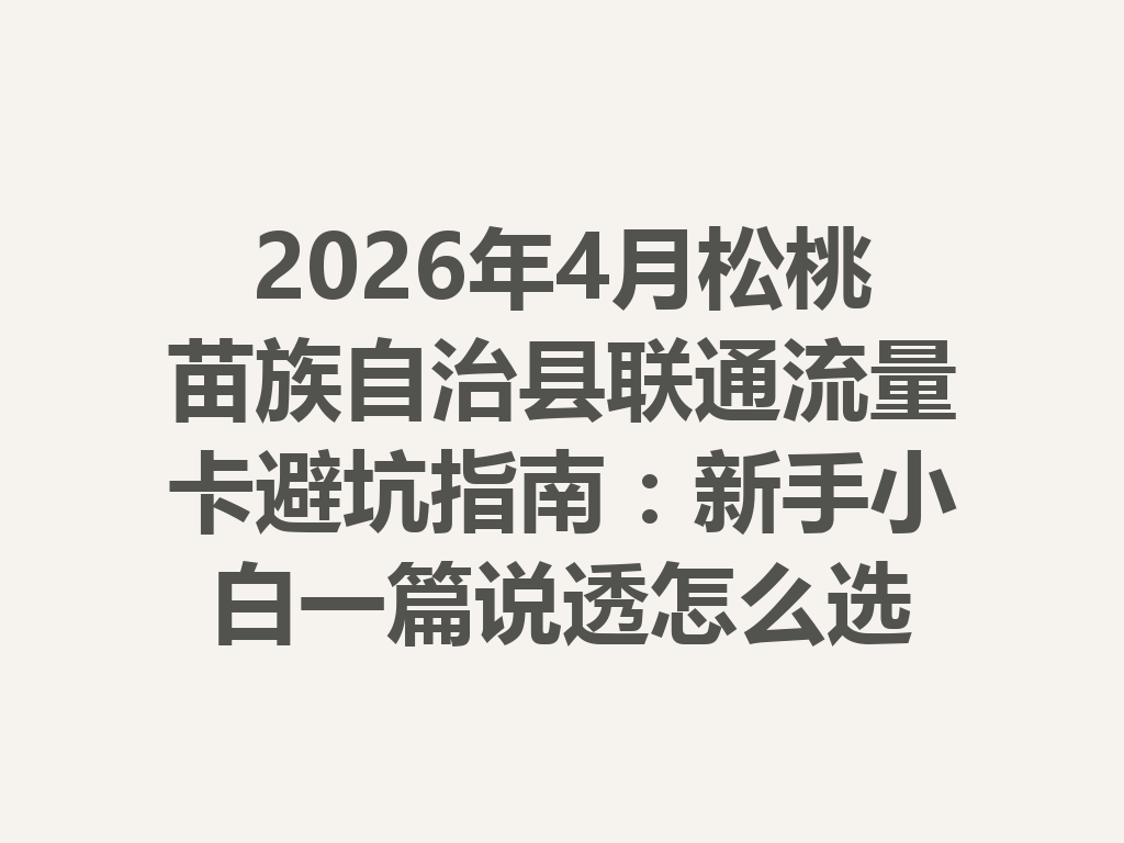 2026年4月松桃苗族自治县联通流量卡避坑指南：新手小白一篇说透怎么选