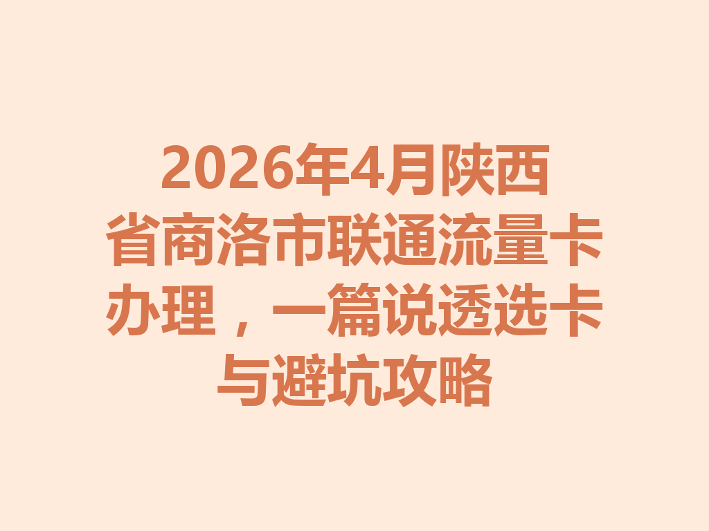 2026年4月陕西省商洛市联通流量卡办理，一篇说透选卡与避坑攻略
