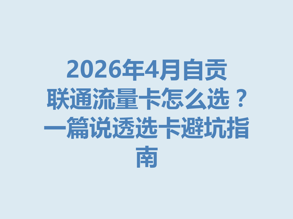 2026年4月自贡联通流量卡怎么选？一篇说透选卡避坑指南
