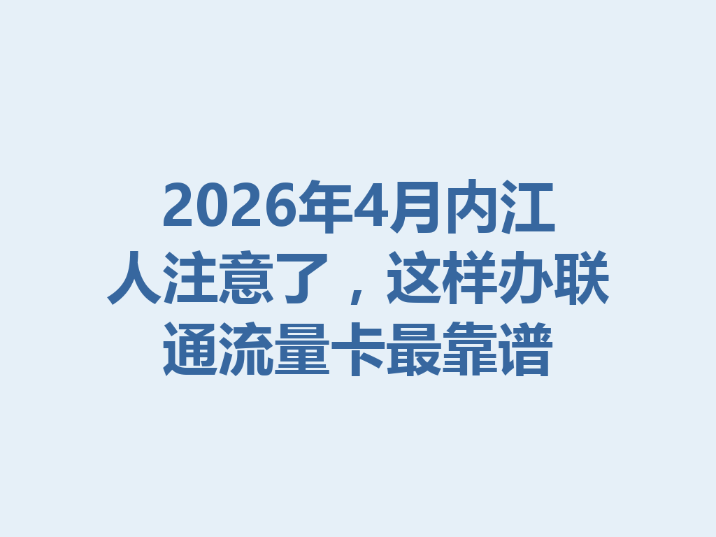 2026年4月内江人注意了，这样办联通流量卡最靠谱