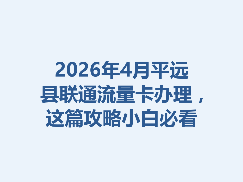 2026年4月平远县联通流量卡办理，这篇攻略小白必看