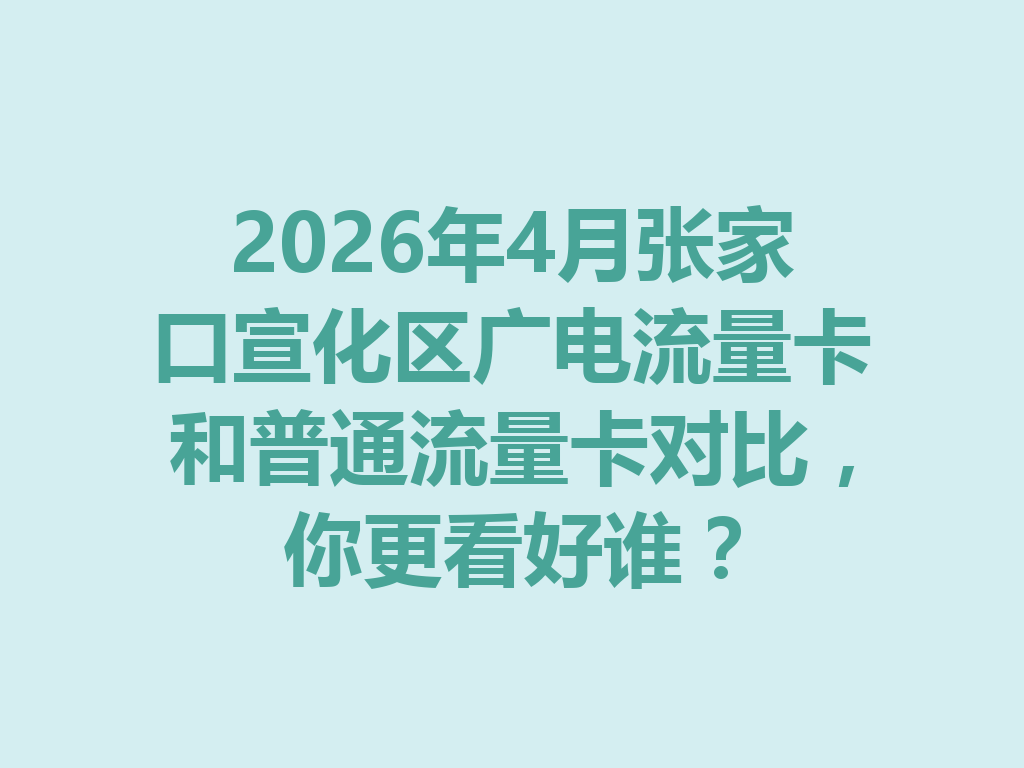 2026年4月张家口宣化区广电流量卡和普通流量卡对比，你更看好谁？
