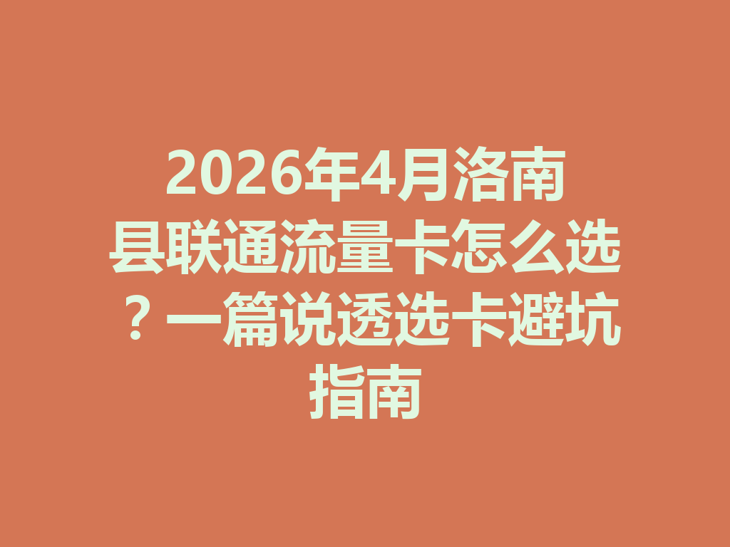 2026年4月洛南县联通流量卡怎么选？一篇说透选卡避坑指南