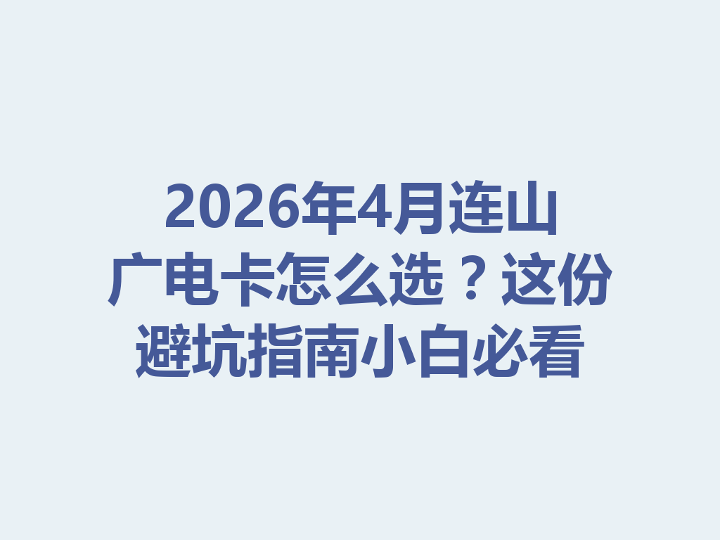 2026年4月连山广电卡怎么选？这份避坑指南小白必看
