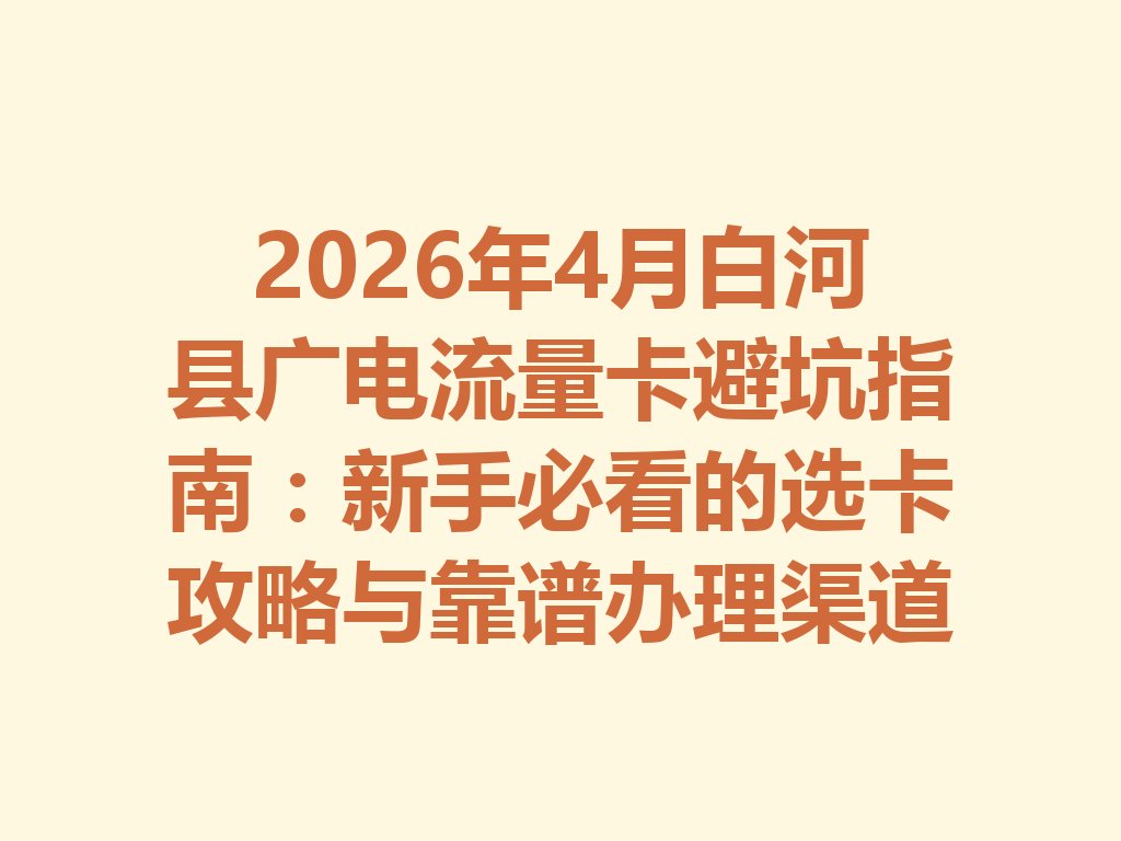 2026年4月白河县广电流量卡避坑指南：新手必看的选卡攻略与靠谱办理渠道