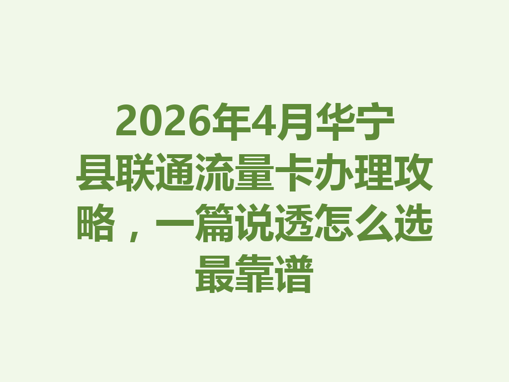 2026年4月华宁县联通流量卡办理攻略，一篇说透怎么选最靠谱