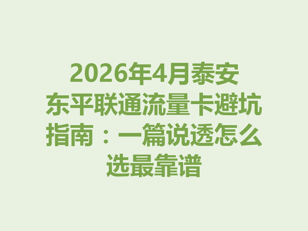 2026年4月泰安东平联通流量卡避坑指南：一篇说透怎么选最靠谱