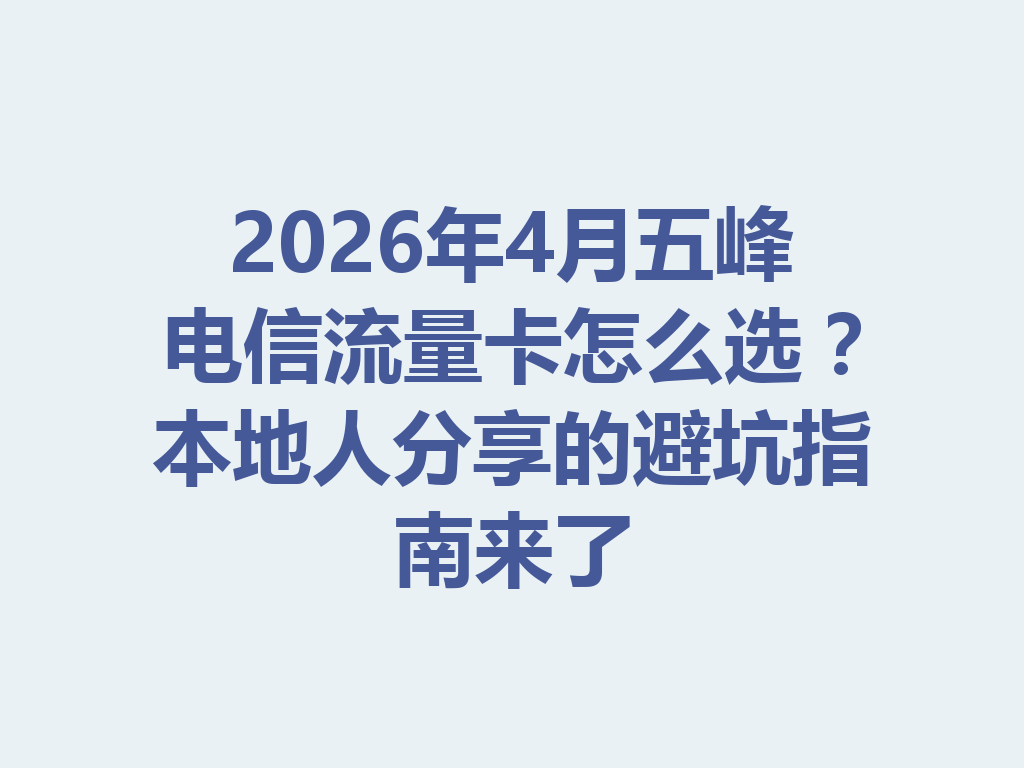 2026年4月五峰电信流量卡怎么选？本地人分享的避坑指南来了