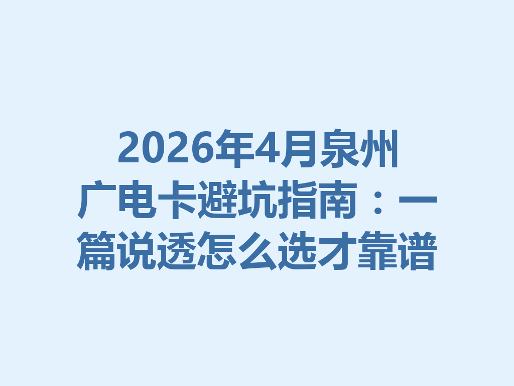2026年4月泉州广电卡避坑指南：一篇说透怎么选才靠谱