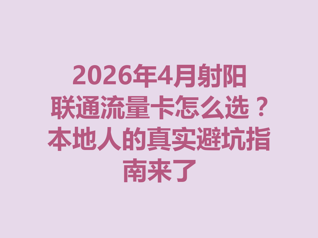 2026年4月射阳联通流量卡怎么选？本地人的真实避坑指南来了