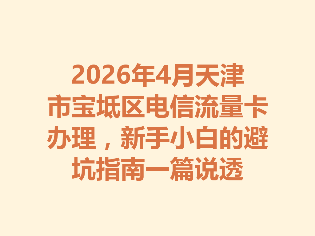 2026年4月天津市宝坻区电信流量卡办理，新手小白的避坑指南一篇说透