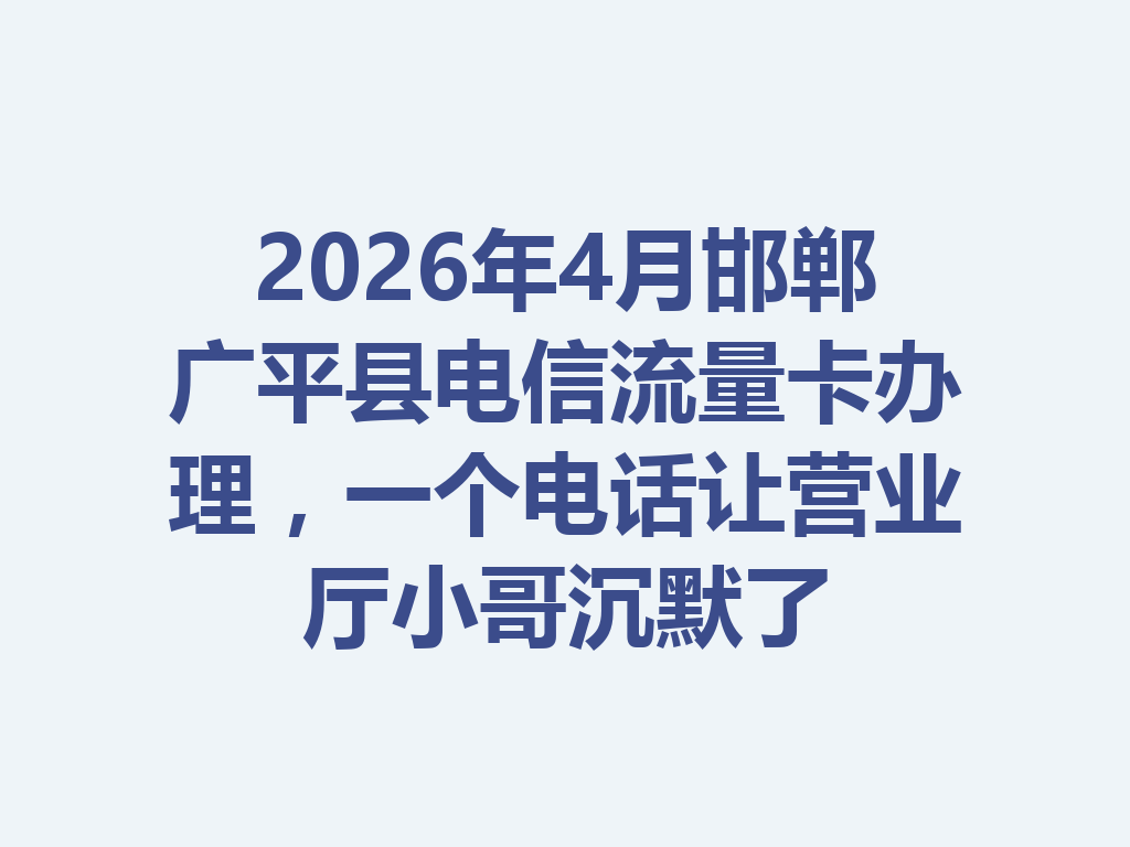2026年4月邯郸广平县电信流量卡办理，一个电话让营业厅小哥沉默了