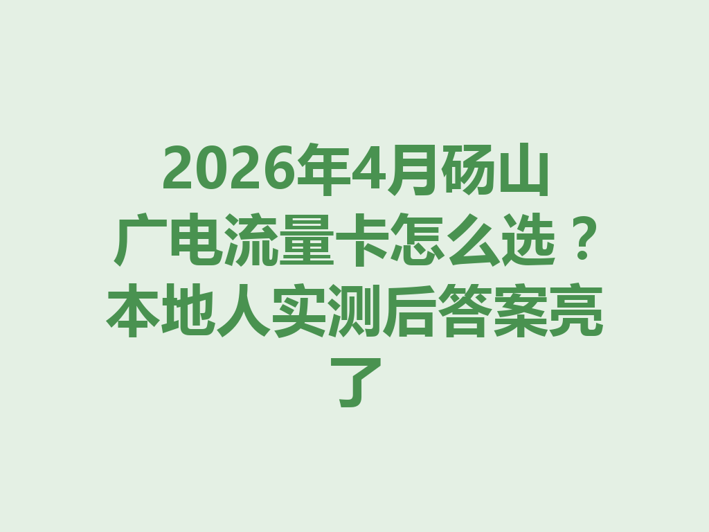 2026年4月砀山广电流量卡怎么选?本地人实测后答案亮了