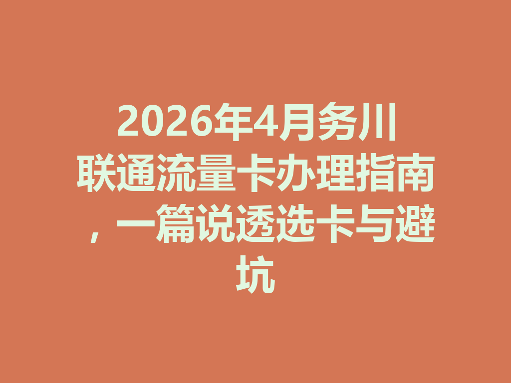 2026年4月务川联通流量卡办理指南，一篇说透选卡与避坑