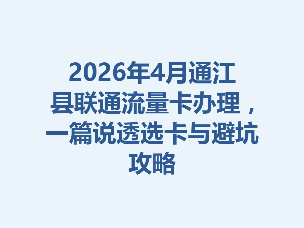 2026年4月通江县联通流量卡办理，一篇说透选卡与避坑攻略