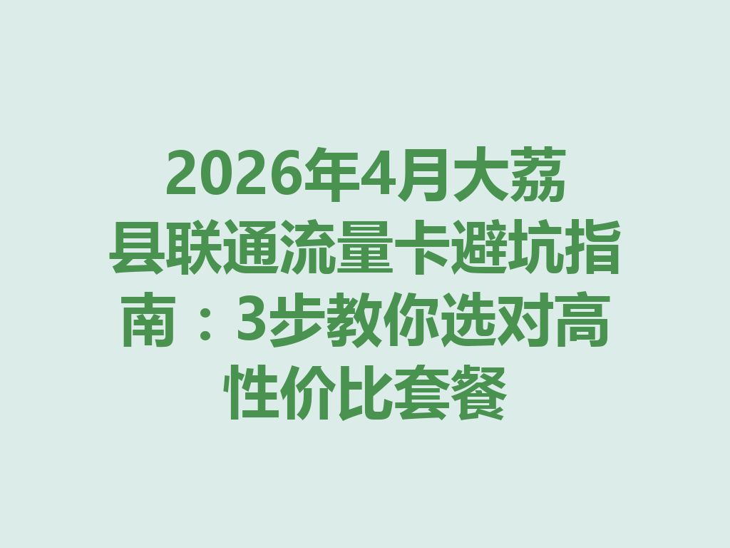 2026年4月大荔县联通流量卡避坑指南：3步教你选对高性价比套餐