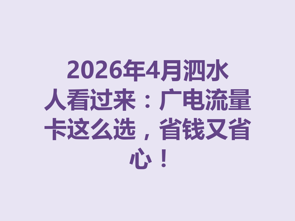 2026年4月泗水人看过来：广电流量卡这么选，省钱又省心！