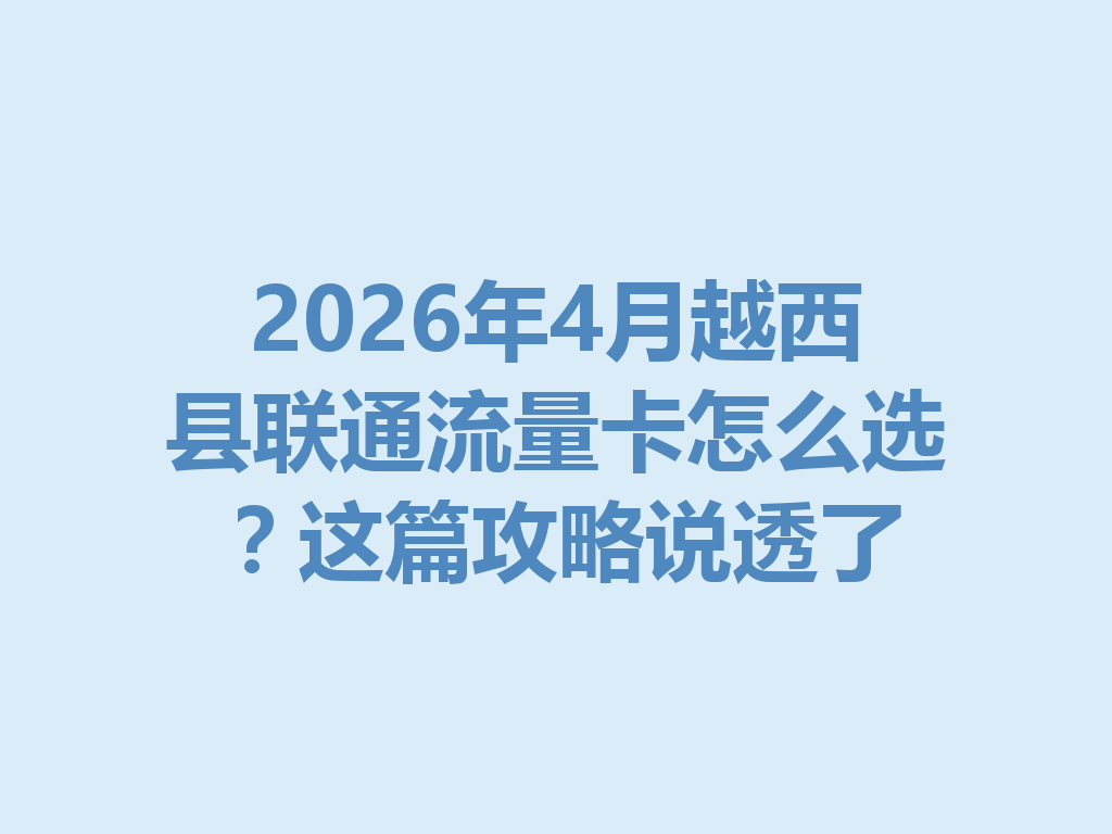 2026年4月越西县联通流量卡怎么选？这篇攻略说透了