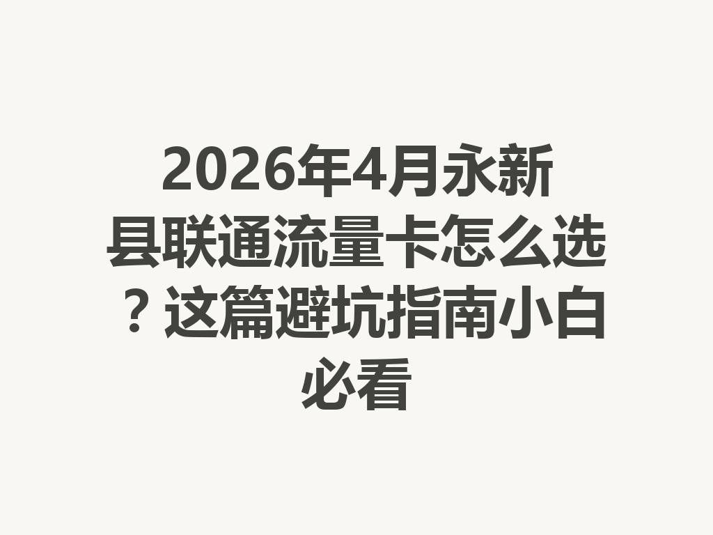 2026年4月永新县联通流量卡怎么选？这篇避坑指南小白必看