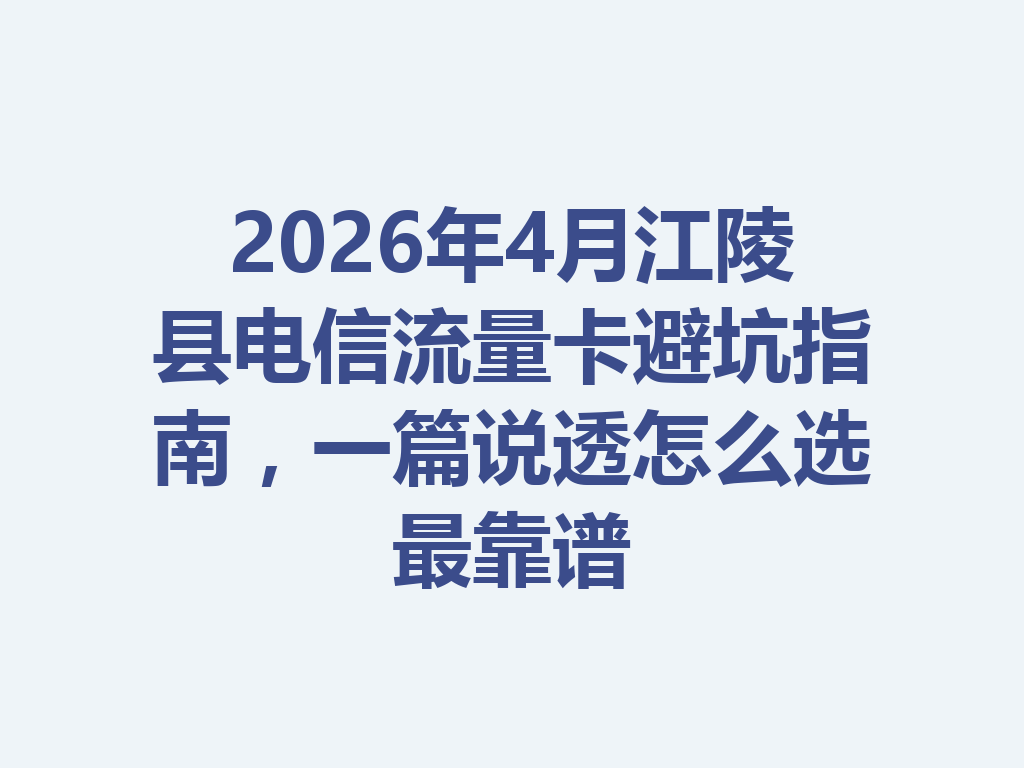 2026年4月江陵县电信流量卡避坑指南，一篇说透怎么选最靠谱