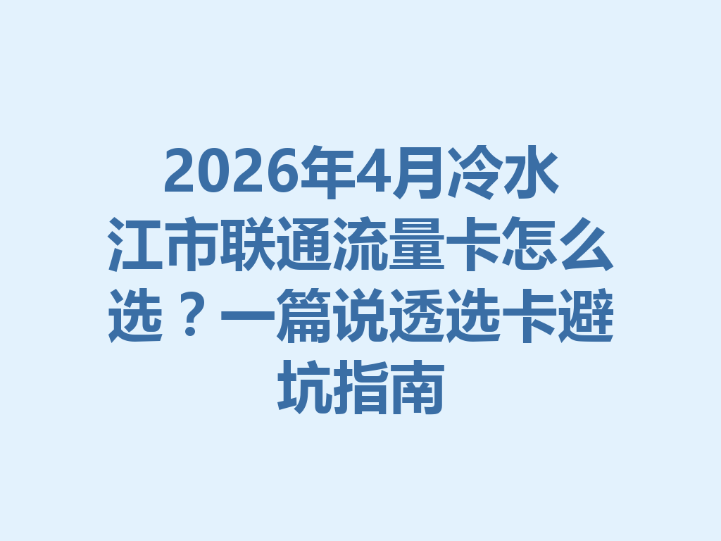 2026年4月冷水江市联通流量卡怎么选？一篇说透选卡避坑指南