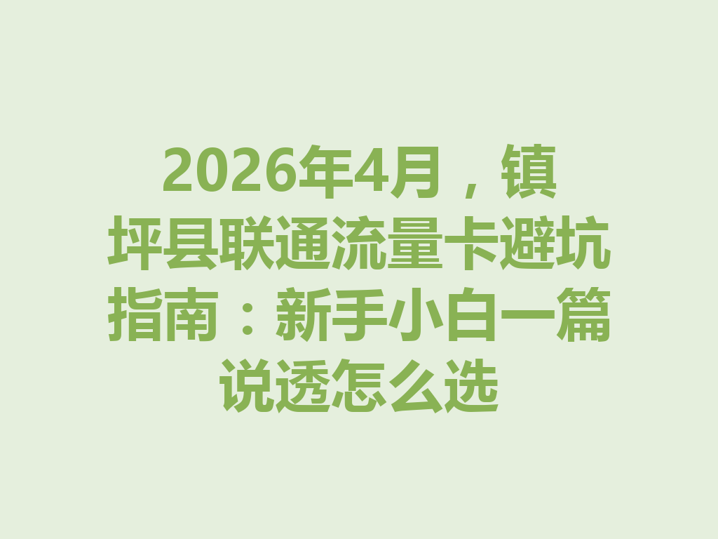 2026年4月，镇坪县联通流量卡避坑指南：新手小白一篇说透怎么选