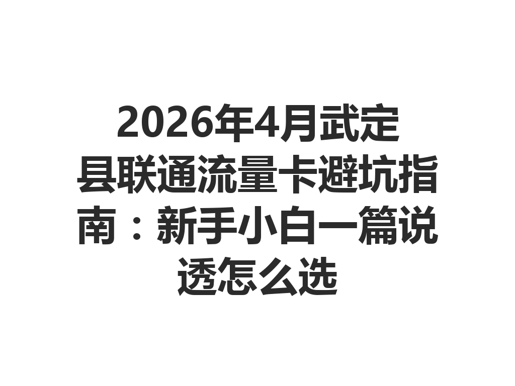 2026年4月武定县联通流量卡避坑指南：新手小白一篇说透怎么选