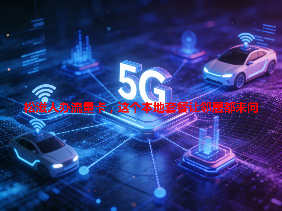 松滋人办流量卡，这个本地套餐让邻居都来问