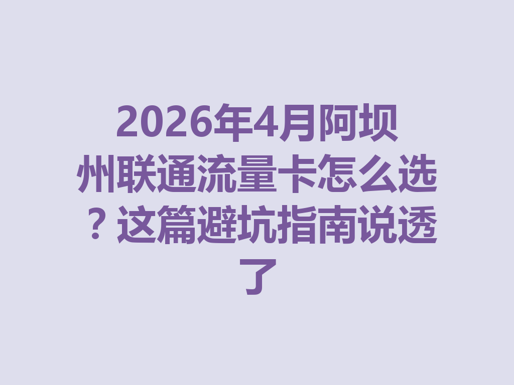 2026年4月阿坝州联通流量卡怎么选？这篇避坑指南说透了