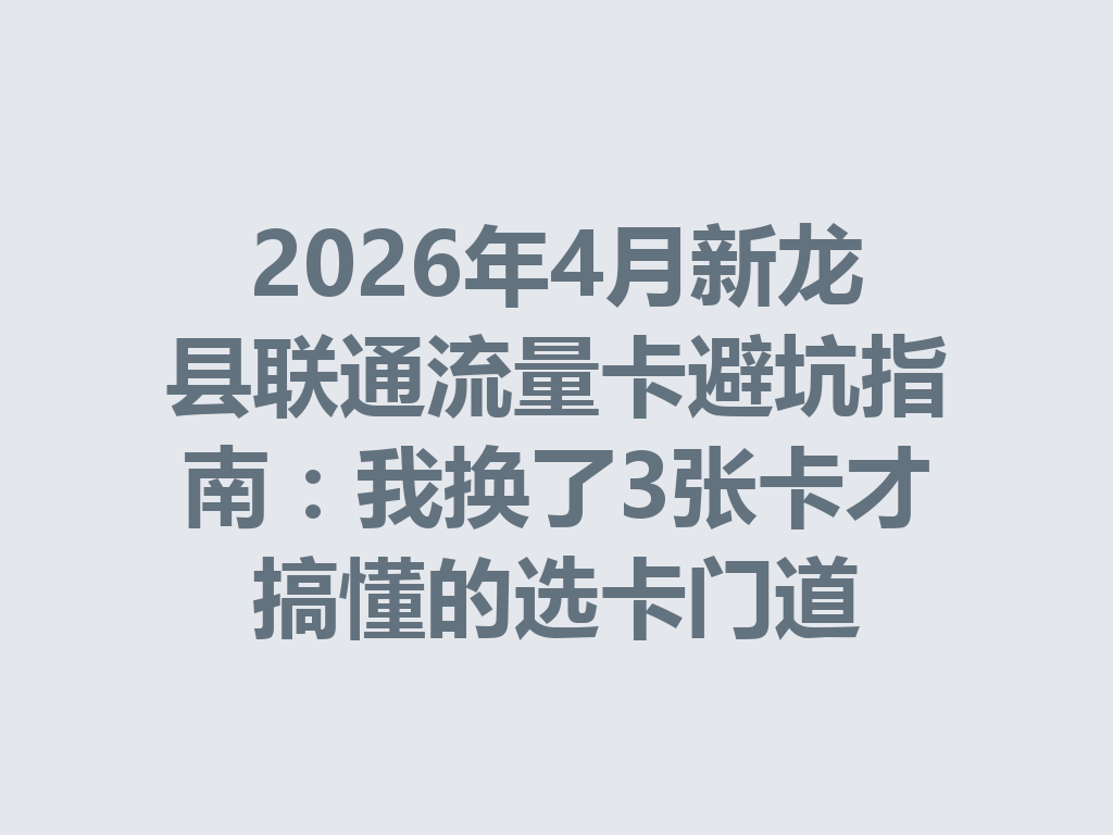 2026年4月新龙县联通流量卡避坑指南：我换了3张卡才搞懂的选卡门道