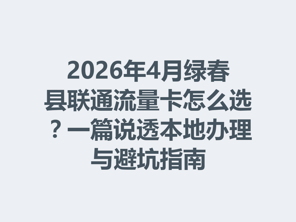 2026年4月绿春县联通流量卡怎么选？一篇说透本地办理与避坑指南