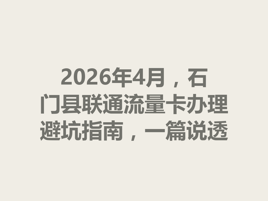 2026年4月，石门县联通流量卡办理避坑指南，一篇说透