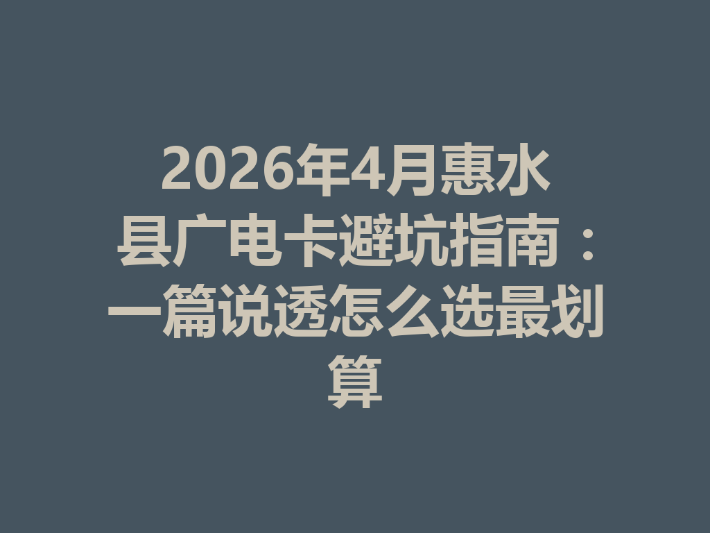 2026年4月惠水县广电卡避坑指南：一篇说透怎么选最划算
