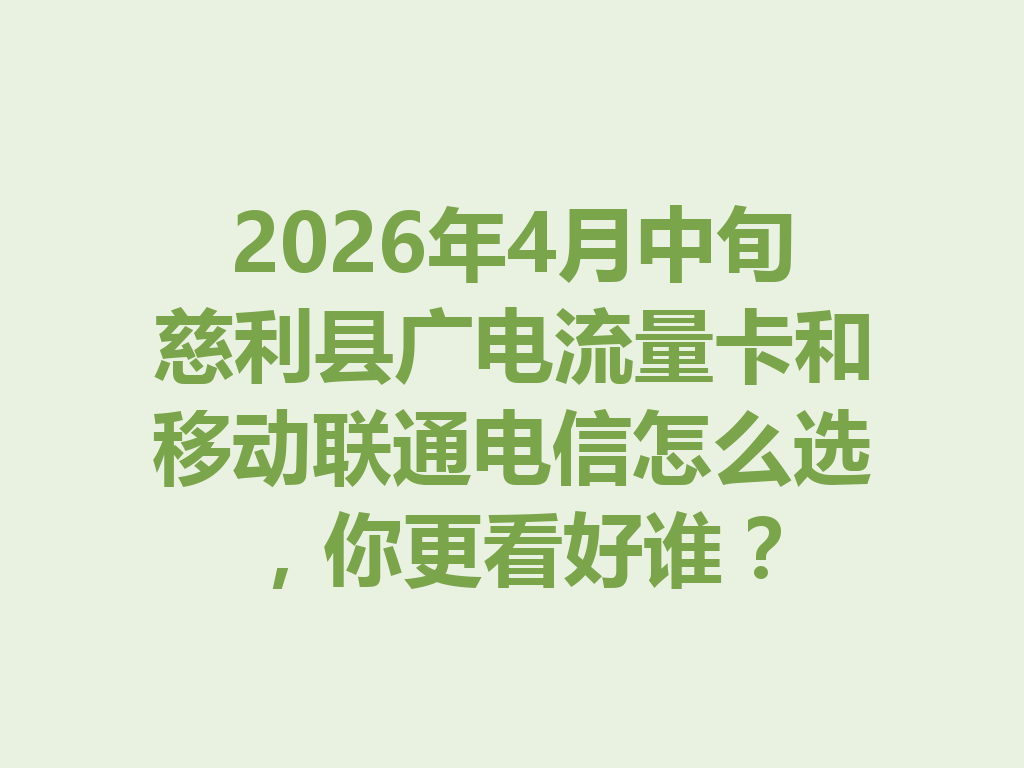 2026年4月中旬慈利县广电流量卡和移动联通电信怎么选，你更看好谁？